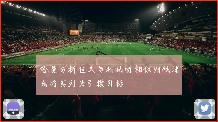 哈曼分析佳夫与科纳特相似利物浦或将其列为引援目标
