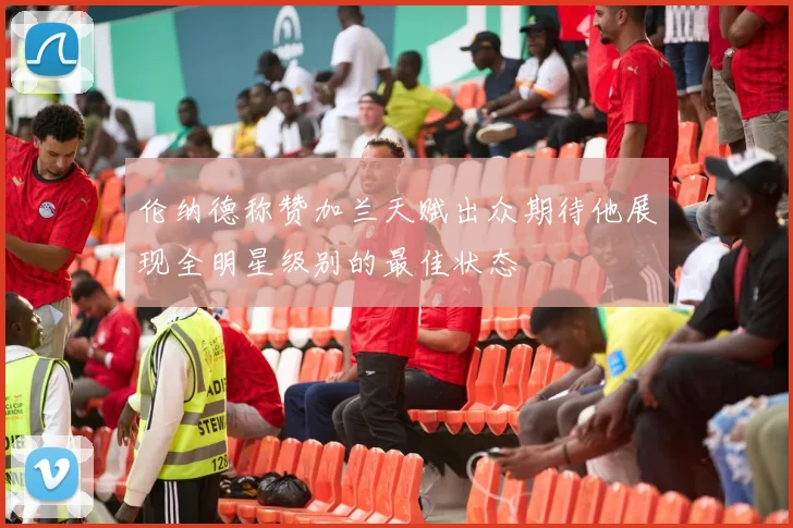 伦纳德称赞加兰天赋出众期待他展现全明星级别的最佳状态