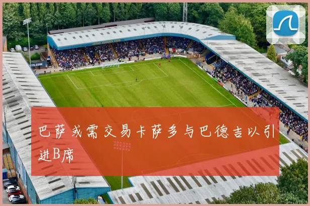 巴萨或需交易卡萨多与巴德吉以引进B席
