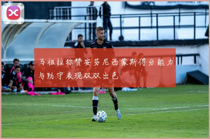 马祖拉称赞安芬尼西蒙斯得分能力与防守表现双双出色