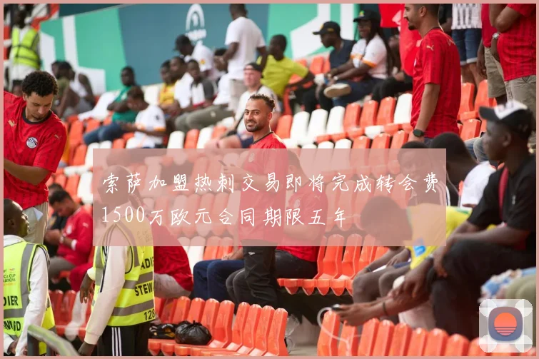 索萨加盟热刺交易即将完成转会费1500万欧元合同期限五年