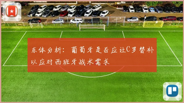 东体分析：葡萄牙是否应让C罗替补以应对西班牙战术需求