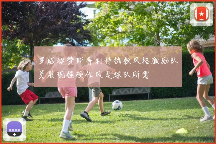 罗威称赞斯普利特执教风格激励队员展现强硬作风是球队所需