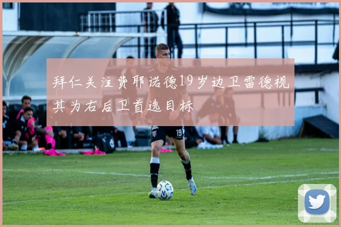拜仁关注费耶诺德19岁边卫雷德视其为右后卫首选目标